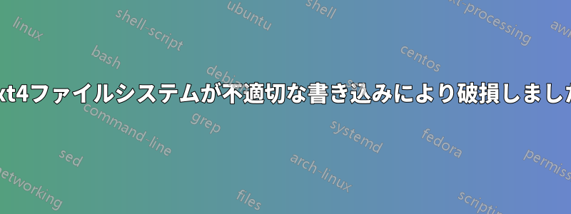 ext4ファイルシステムが不適切な書き込みにより破損しました