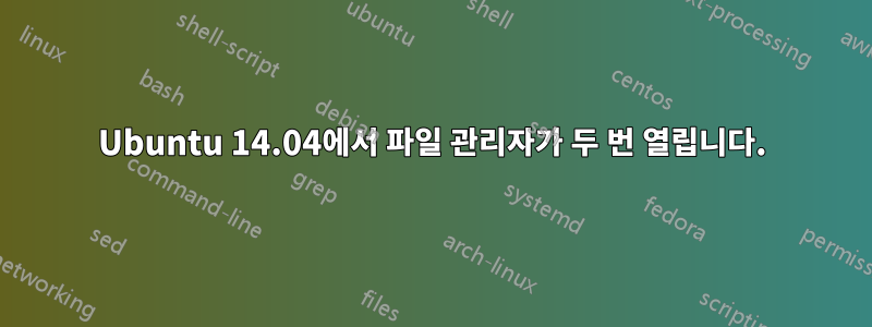 Ubuntu 14.04에서 파일 관리자가 두 번 열립니다.