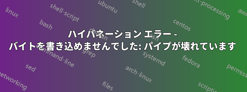 ハイバネーション エラー - バイトを書き込めませんでした: パイプが壊れています