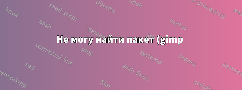 Не могу найти пакет (gimp) в терминале, а в центре программного обеспечения написано «не найден»