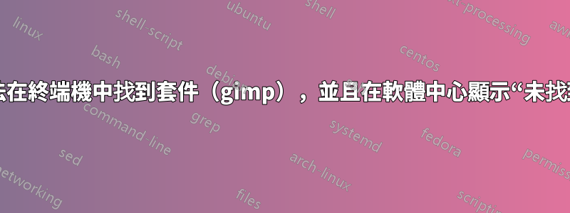 無法在終端機中找到套件（gimp），並且在軟體中心顯示“未找到”