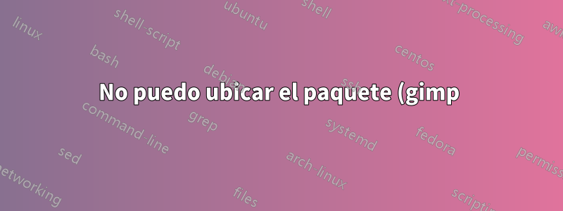 No puedo ubicar el paquete (gimp) en la terminal y en el centro de software dice "no encontrado"