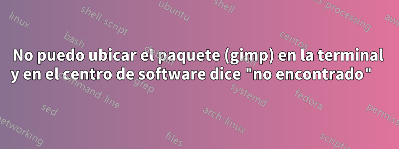 No puedo ubicar el paquete (gimp) en la terminal y en el centro de software dice "no encontrado" 