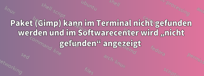 Paket (Gimp) kann im Terminal nicht gefunden werden und im Softwarecenter wird „nicht gefunden“ angezeigt 