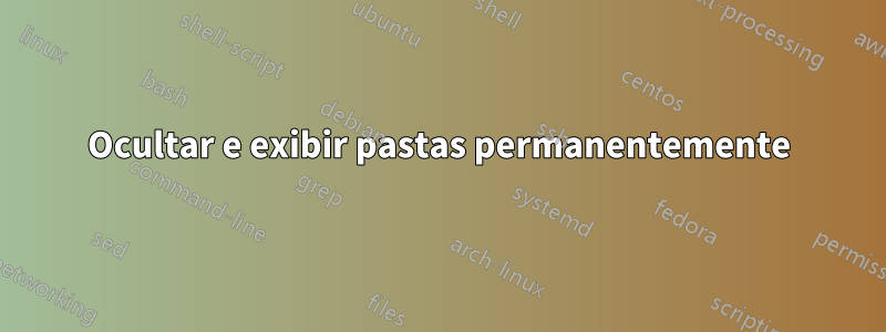 Ocultar e exibir pastas permanentemente