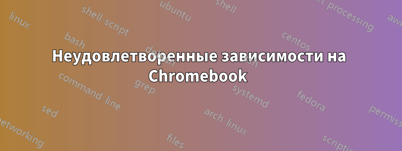 Неудовлетворенные зависимости на Chromebook 