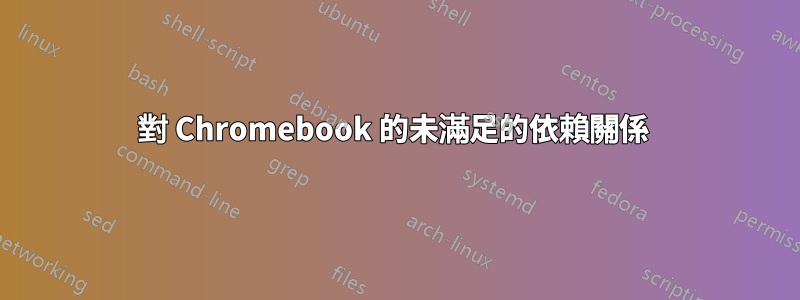 對 Chromebook 的未滿足的依賴關係 