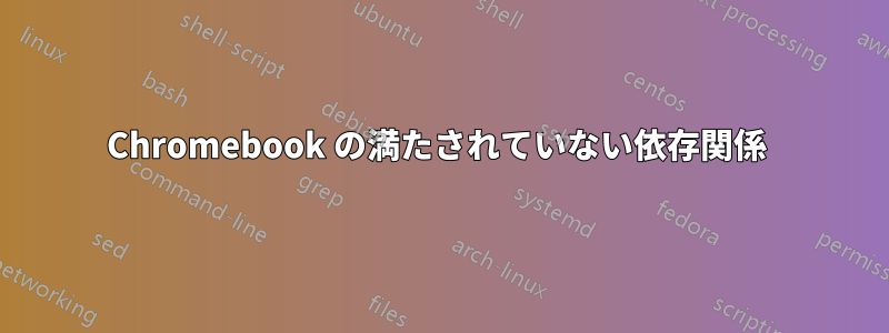 Chromebook の満たされていない依存関係 