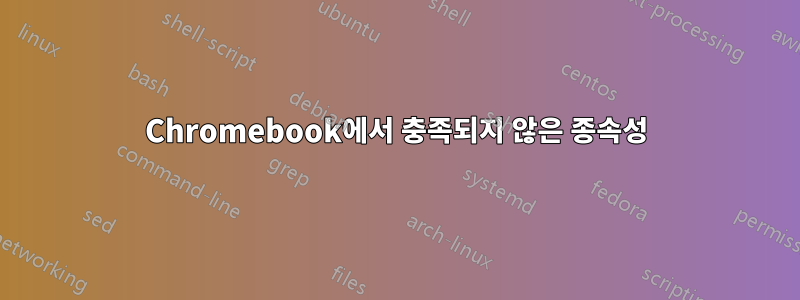 Chromebook에서 충족되지 않은 종속성