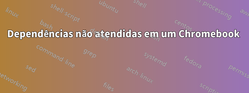 Dependências não atendidas em um Chromebook 