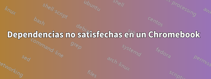 Dependencias no satisfechas en un Chromebook 