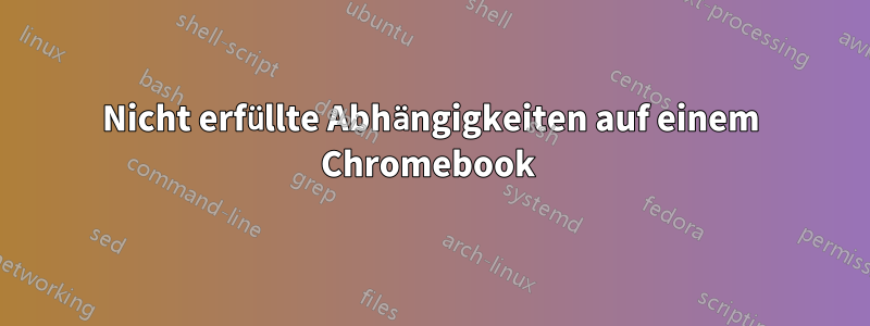 Nicht erfüllte Abhängigkeiten auf einem Chromebook 