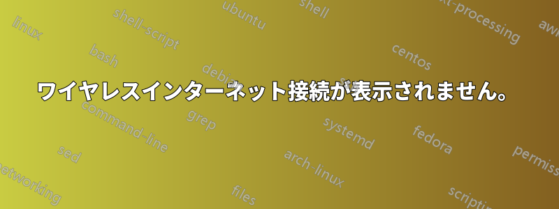 ワイヤレスインターネット接続が表示されません。