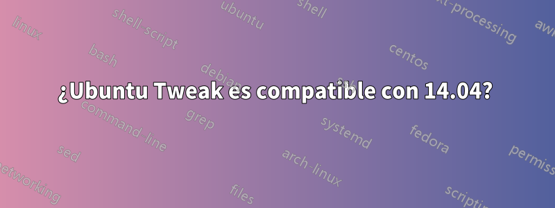 ¿Ubuntu Tweak es compatible con 14.04?