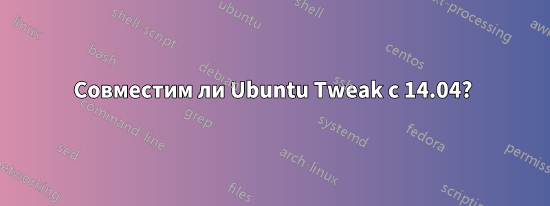 Совместим ли Ubuntu Tweak с 14.04?