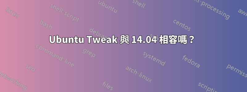 Ubuntu Tweak 與 14.04 相容嗎？