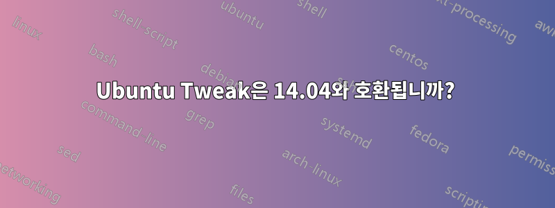 Ubuntu Tweak은 14.04와 호환됩니까?