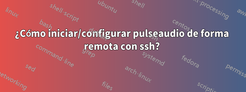 ¿Cómo iniciar/configurar pulseaudio de forma remota con ssh?