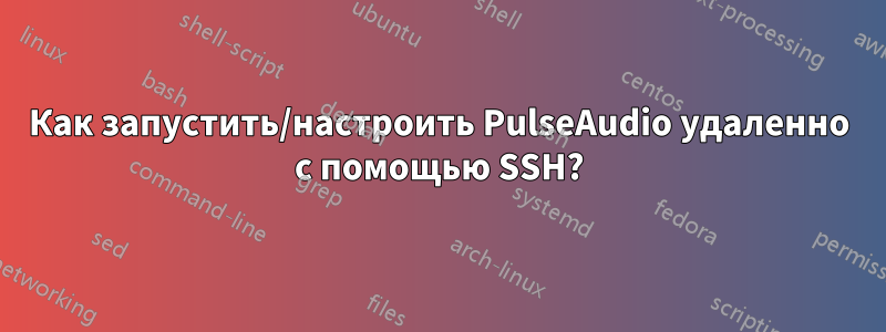 Как запустить/настроить PulseAudio удаленно с помощью SSH?