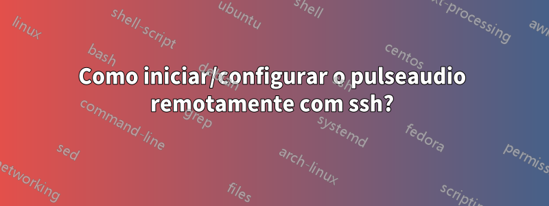 Como iniciar/configurar o pulseaudio remotamente com ssh?