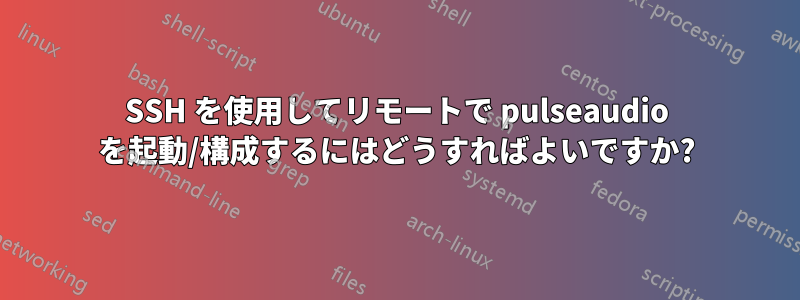 SSH を使用してリモートで pulseaudio を起動/構成するにはどうすればよいですか?