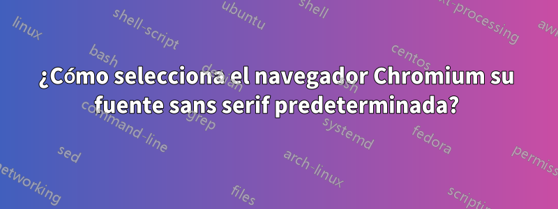 ¿Cómo selecciona el navegador Chromium su fuente sans serif predeterminada?