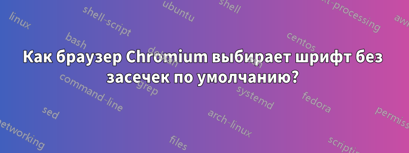 Как браузер Chromium выбирает шрифт без засечек по умолчанию?