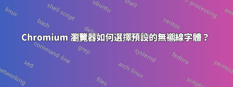 Chromium 瀏覽器如何選擇預設的無襯線字體？