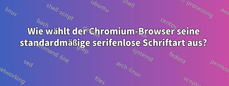 Wie wählt der Chromium-Browser seine standardmäßige serifenlose Schriftart aus?