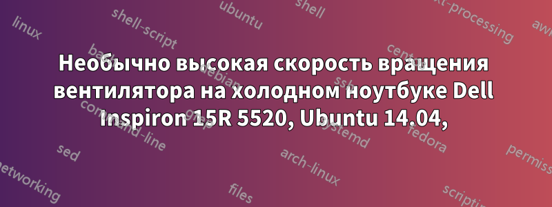 Необычно высокая скорость вращения вентилятора на холодном ноутбуке Dell Inspiron 15R 5520, Ubuntu 14.04,