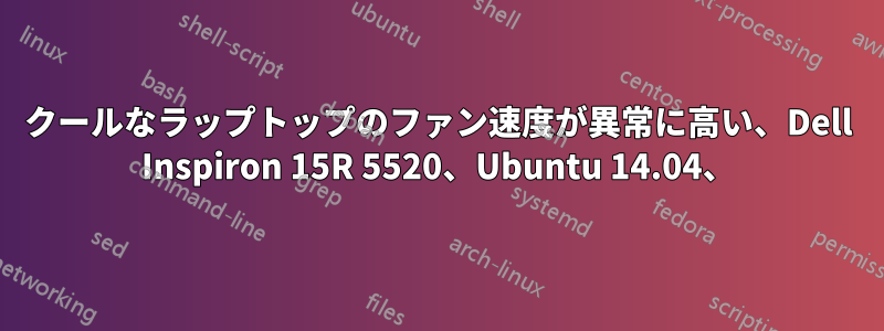 クールなラップトップのファン速度が異常に高い、Dell Inspiron 15R 5520、Ubuntu 14.04、