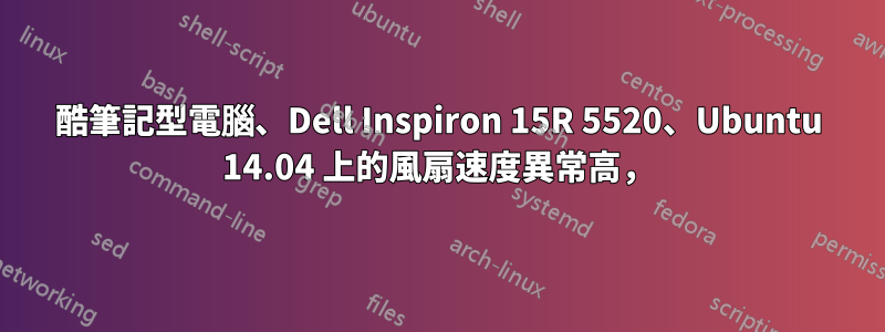 酷筆記型電腦、Dell Inspiron 15R 5520、Ubuntu 14.04 上的風扇速度異常高，