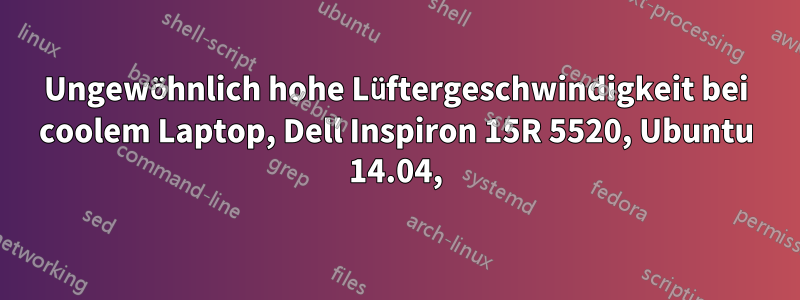 Ungewöhnlich hohe Lüftergeschwindigkeit bei coolem Laptop, Dell Inspiron 15R 5520, Ubuntu 14.04,