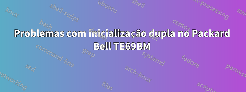 Problemas com inicialização dupla no Packard Bell TE69BM