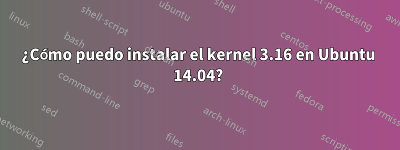 ¿Cómo puedo instalar el kernel 3.16 en Ubuntu 14.04?