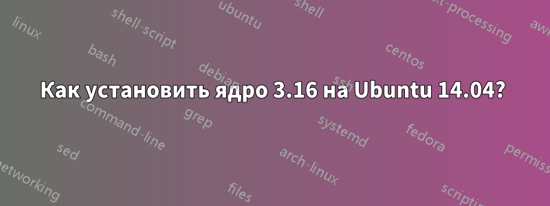 Как установить ядро ​​3.16 на Ubuntu 14.04?