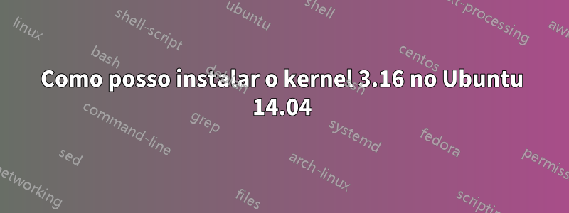 Como posso instalar o kernel 3.16 no Ubuntu 14.04