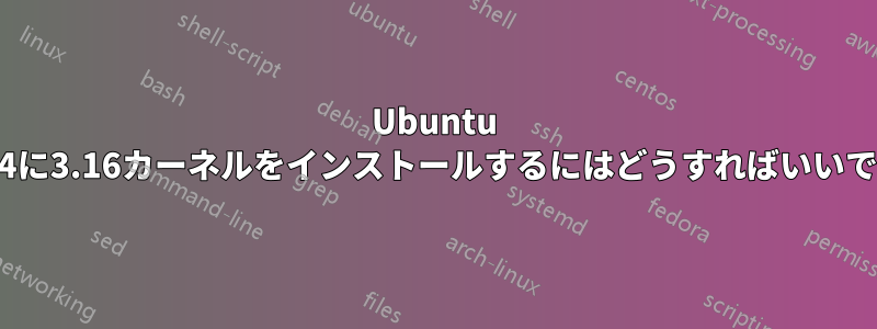 Ubuntu 14.04に3.16カーネルをインストールするにはどうすればいいですか