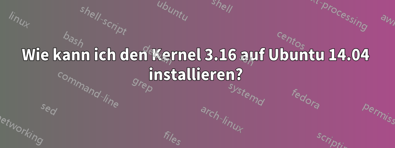 Wie kann ich den Kernel 3.16 auf Ubuntu 14.04 installieren?