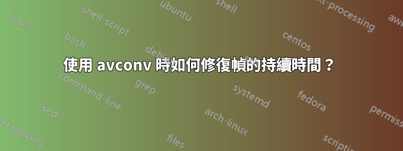 使用 avconv 時如何修復幀的持續時間？