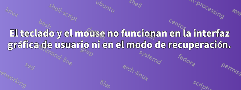 El teclado y el mouse no funcionan en la interfaz gráfica de usuario ni en el modo de recuperación.