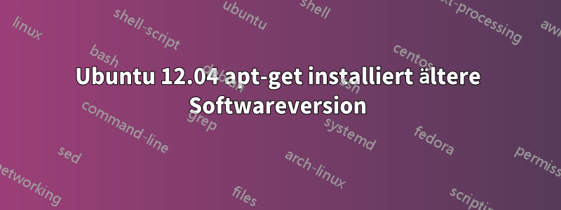 Ubuntu 12.04 apt-get installiert ältere Softwareversion