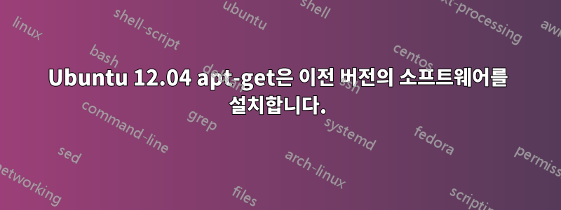 Ubuntu 12.04 apt-get은 이전 버전의 소프트웨어를 설치합니다.