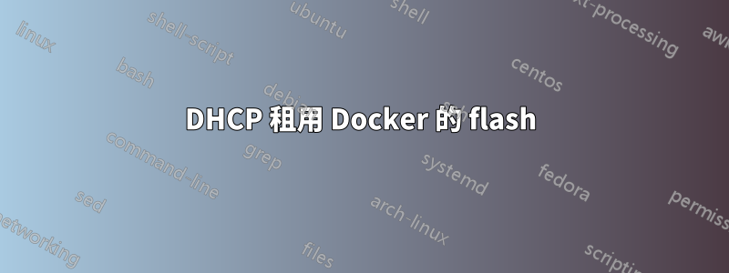 DHCP 租用 Docker 的 flash