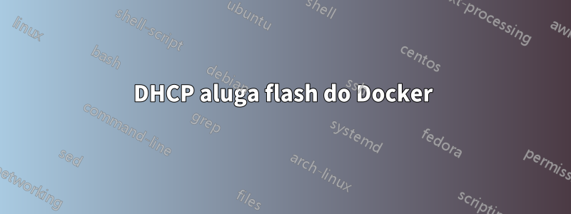 DHCP aluga flash do Docker