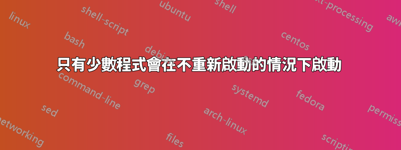 只有少數程式會在不重新啟動的情況下啟動