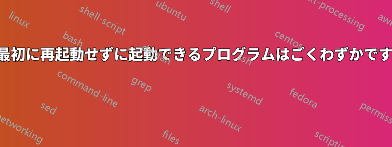 最初に再起動せずに起動できるプログラムはごくわずかです 