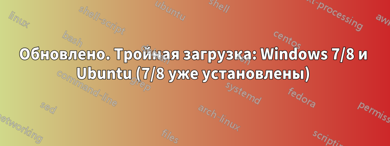 Обновлено. Тройная загрузка: Windows 7/8 и Ubuntu (7/8 уже установлены)