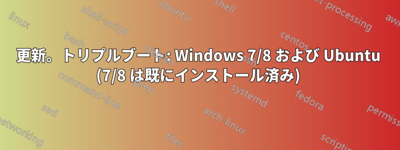 更新。トリプルブート: Windows 7/8 および Ubuntu (7/8 は既にインストール済み)