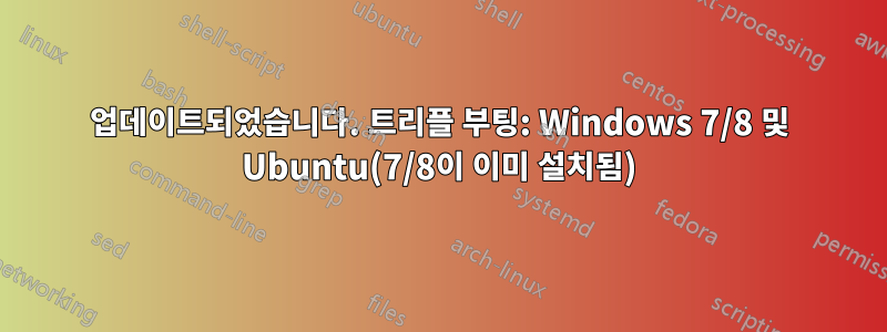 업데이트되었습니다. 트리플 부팅: Windows 7/8 및 Ubuntu(7/8이 이미 설치됨)